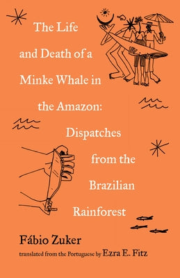 The Life and Death of a Minke Whale in the Amazon: Dispatches from the Brazilian Rainforest - Paperback | Diverse Reads