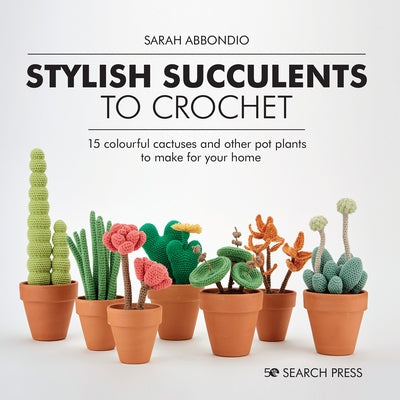 Stylish Succulents to Crochet: 15 colourful cactuses and other pot plants to make for your home - Hardcover | Diverse Reads