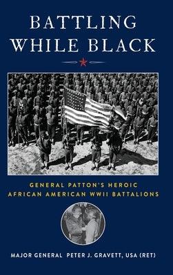 Battling While Black: General Patton's Heroic African American WWII Battalions - Hardcover | Diverse Reads