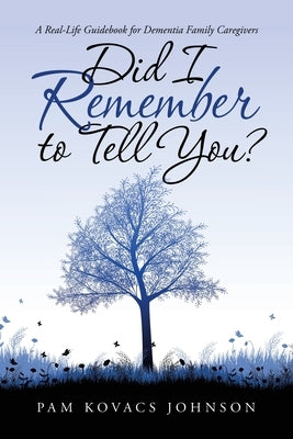 Did I Remember to Tell You?: A Real-Life Guidebook for Dementia Family Caregivers - Paperback | Diverse Reads