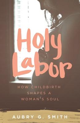 Holy Labor: How Childbirth Shapes a Woman's Soul - Paperback | Diverse Reads