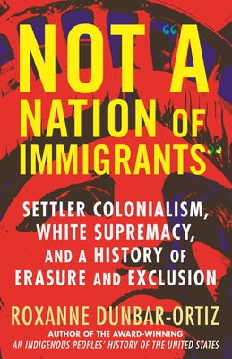 Not "A Nation of Immigrants": Settler Colonialism, White Supremacy, and a History of Erasure and Exclusion - Paperback | Diverse Reads