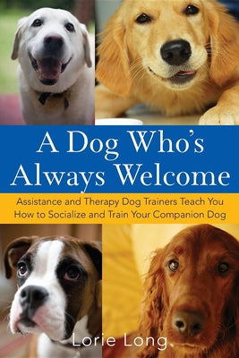 A Dog Who's Always Welcome: Assistance and Therapy Dog Trainers Teach You How to Socialize and Train Your Companion Dog - Hardcover | Diverse Reads