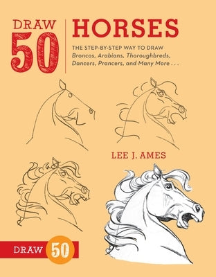 Draw 50 Horses: The Step-by-Step Way to Draw Broncos, Arabians, Thoroughbreds, Dancers, Prancers, and Many More... - Paperback | Diverse Reads