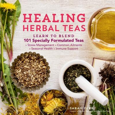 Healing Herbal Teas: Learn to Blend 101 Specially Formulated Teas for Stress Management, Common Ailments, Seasonal Health, and Immune Support - Paperback | Diverse Reads