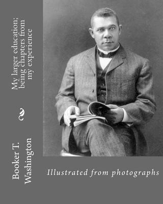 My larger education; being chapters from my experience By: Booker T. Washington: Illustrated from photographs - Paperback | Diverse Reads