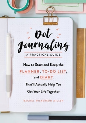 Dot Journaling - A Practical Guide: How to Start and Keep the Planner, To-Do List, and Diary That'll Actually Help You Get Your Life Together - Paperback | Diverse Reads