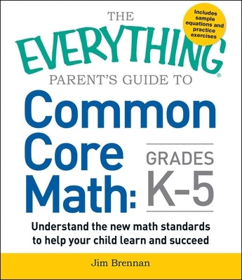 The Everything Parent's Guide to Common Core Math, Grades K-5: Understand the New Math Standards to Help Your Children Learn and Succeed - Paperback | Diverse Reads