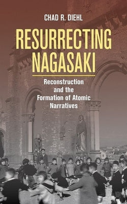 Resurrecting Nagasaki: Reconstruction and the Formation of Atomic Narratives - Paperback | Diverse Reads