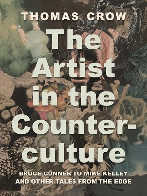 The Artist in the Counterculture: Bruce Conner to Mike Kelley and Other Tales from the Edge - Hardcover | Diverse Reads