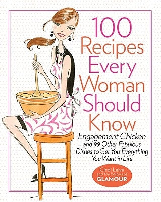 100 Recipes Every Woman Should Know: Engagement Chicken and 99 Other Fabulous Dishes to Get You Everything You Want in Life - Hardcover | Diverse Reads