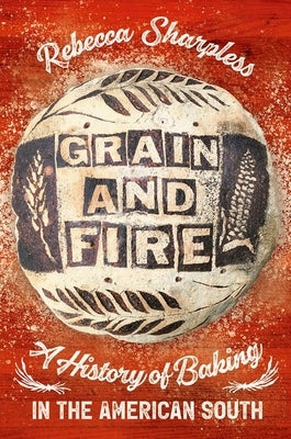 Grain and Fire: A History of Baking in the American South - Hardcover | Diverse Reads