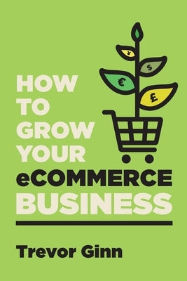 How to Grow your eCommerce Business: The Essential Guide to Building a Successful Multi-Channel Online Business with Google, Shopify, eBay, Amazon & Facebook: The Essential Guide to Building a Successful Multi-Channel Online Business with Google, Shopify, - Paperback | Diverse Reads