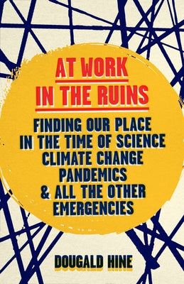 At Work in the Ruins: Finding Our Place in the Time of Science, Climate Change, Pandemics and All the Other Emergencies - Hardcover | Diverse Reads