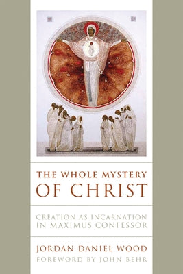The Whole Mystery of Christ: Creation as Incarnation in Maximus Confessor - Hardcover | Diverse Reads