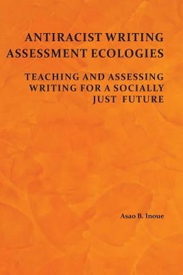 Antiracist Writing Assessment Ecologies: Teaching and Assessing Writing for a Socially Just Future - Paperback | Diverse Reads