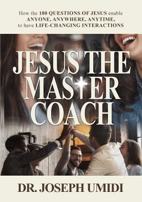 JESUS THE MASTER COACH: How the 100 Questions of Jesus enable ANYONE, ANYWHERE, ANYTIME, to have LIFE-CHANGING INTERACTIONS - Paperback | Diverse Reads