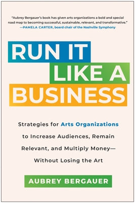 Run It Like a Business: Strategies for Arts Organizations to Increase Audiences, Remain Relevant, and Multiply Money--Without Losing the Art - Hardcover | Diverse Reads