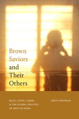 Brown Saviors and Their Others: Race, Caste, Labor, and the Global Politics of Help in India - Paperback