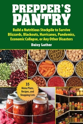 Prepper's Pantry: Build a Nutritious Stockpile to Survive Blizzards, Blackouts, Hurricanes, Pandemics, Economic Collapse, or Any Other Disasters - Paperback | Diverse Reads