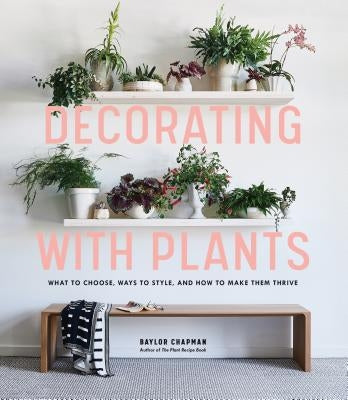 Decorating with Plants: What to Choose, Ways to Style, and How to Make Them Thrive - Hardcover | Diverse Reads