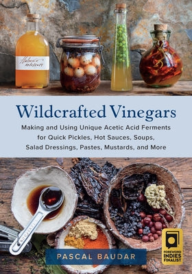 Wildcrafted Vinegars: Making and Using Unique Acetic Acid Ferments for Quick Pickles, Hot Sauces, Soups, Salad Dressings, Pastes, Mustards, - Paperback | Diverse Reads