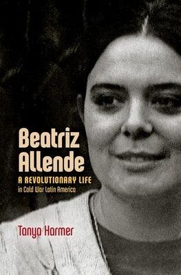 Beatriz Allende: A Revolutionary Life in Cold War Latin America - Hardcover