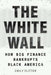 The White Wall: How Big Finance Bankrupts Black America - Hardcover |  Diverse Reads