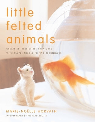 Little Felted Animals: Create 16 Irresistible Creatures with Simple Needle-Felting Techniques - Paperback | Diverse Reads