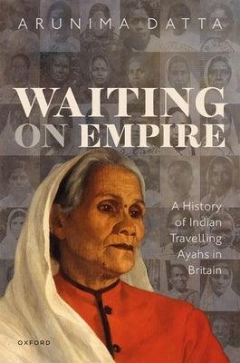 Waiting on Empire: A History of Indian Travelling Ayahs in Britain - Hardcover | Diverse Reads