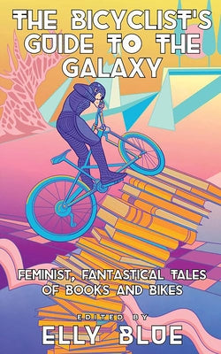 The Bicyclist's Guide to the Galaxy: Feminist, Fantastical Tales of Books and Bikes - Paperback | Diverse Reads