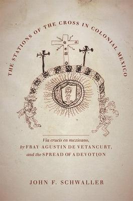 The Stations of the Cross in Colonial Mexico: The Via Crucis En Mexicano by Fray Agustin de Vetancurt and the Spread of a Devotion - Hardcover