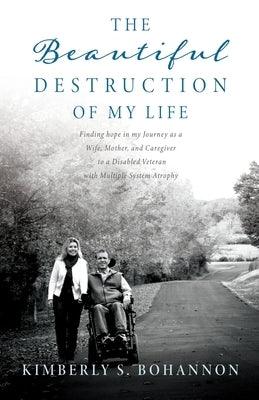 The Beautiful Destruction of My Life: Finding hope in my Journey as a Wife, Mother, and Caregiver to a Disabled Veteran with Multiple System Atrophy - Paperback | Diverse Reads