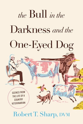 The Bull in the Darkness and the One-Eyed Dog: Scenes from the Life of a Country Veterinarian - Hardcover | Diverse Reads