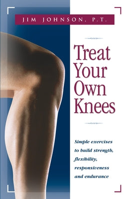 Treat Your Own Knees: Simple Exercises to Build Strength, Flexibility, Responsiveness and Endurance - Paperback | Diverse Reads