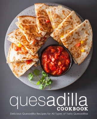 Quesadilla Cookbook: Delicious Quesadilla Recipes for All Types of Tasty Quesadillas - Paperback | Diverse Reads
