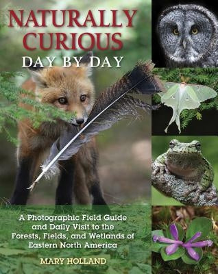 Naturally Curious Day by Day: A Photographic Field Guide and Daily Visit to the Forests, Fields, and Wetlands of Eastern North America - Paperback | Diverse Reads