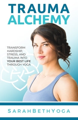 Trauma Alchemy: Transform Hardship, Stress, and Trauma into Your Best Life through Yoga - Paperback | Diverse Reads