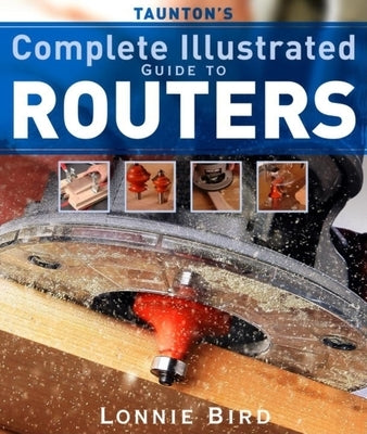 Taunton's Complete Illustrated Guide to Routers - Paperback | Diverse Reads