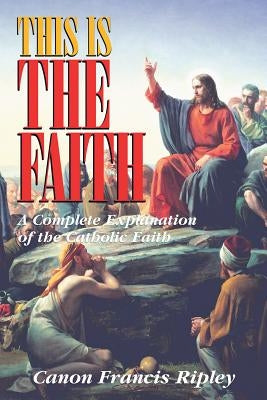 This Is The Faith: A Complete Explanation of the Catholic Faith - Paperback | Diverse Reads