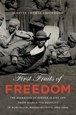 First Fruits of Freedom: The Migration of Former Slaves and Their Search for Equality in Worcester, Massachusetts, 1862-1900 - Paperback | Diverse Reads