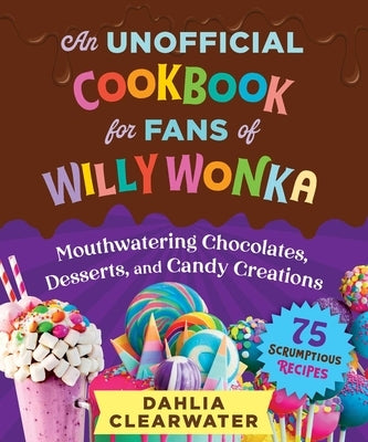 An Unofficial Cookbook for Fans of Willy Wonka: Mouthwatering Chocolates, Desserts, and Candy Creations-75 Scrumptious Recipes! - Hardcover | Diverse Reads
