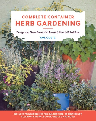 Complete Container Herb Gardening: Design and Grow Beautiful, Bountiful Herb-Filled Pots - Paperback | Diverse Reads