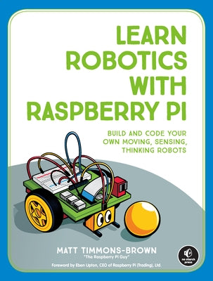 Learn Robotics with Raspberry Pi: Build and Code Your Own Moving, Sensing, Thinking Robots - Paperback | Diverse Reads