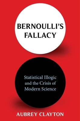 Bernoulli's Fallacy: Statistical Illogic and the Crisis of Modern Science - Hardcover | Diverse Reads