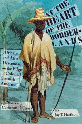 At the Heart of the Borderlands: Africans and Afro-Descendants on the Edges of Colonial Spanish America - Paperback | Diverse Reads