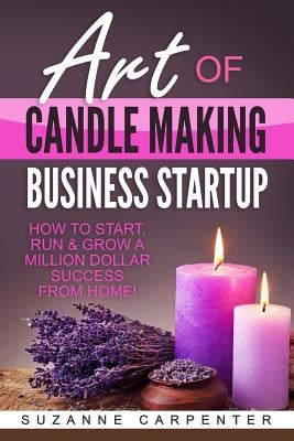 Art Of Candle Making Business Startup: How to Start, Run & Grow a Million Dollar Success From Home! - Paperback | Diverse Reads