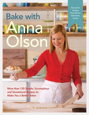 Bake with Anna Olson: More than 125 Simple, Scrumptious and Sensational Recipes to Make You a Better Baker: A Baking Book - Hardcover | Diverse Reads