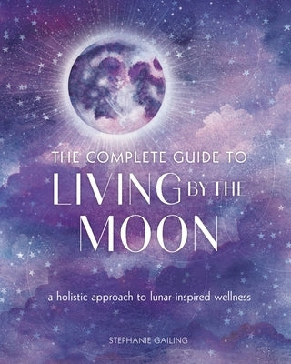 The Complete Guide to Living by the Moon: A Holistic Approach to Lunar-Inspired Wellness - Paperback | Diverse Reads