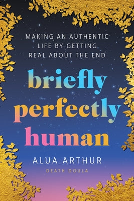 Briefly Perfectly Human: Making an Authentic Life by Getting Real about the End - Hardcover | Diverse Reads